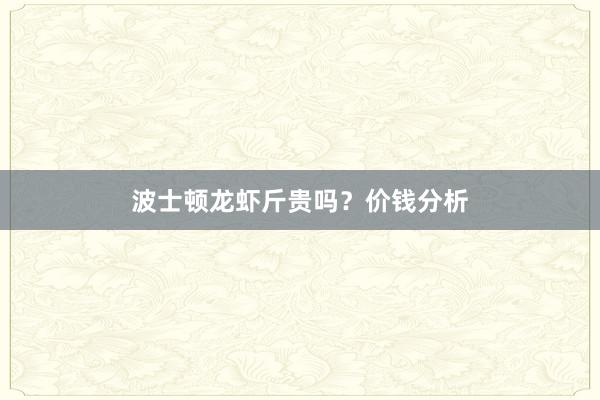 波士顿龙虾斤贵吗？价钱分析