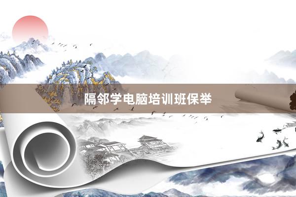 隔邻学电脑培训班保举